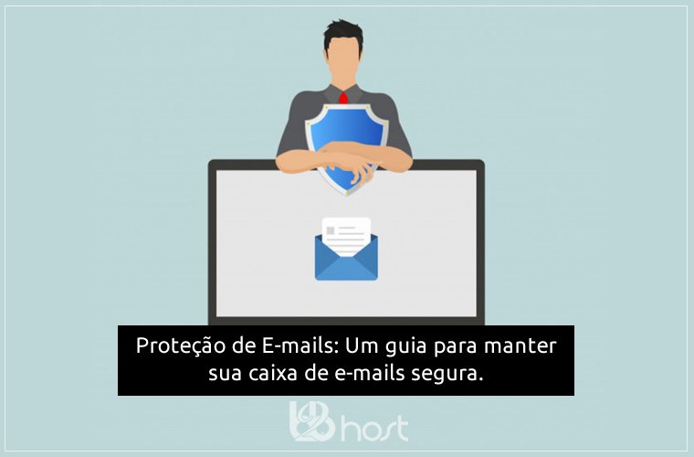 Blog B2B Host | Segurança da Informação: Proteção de E-mails: um guia para manter sua caixa de e-mails segura. 