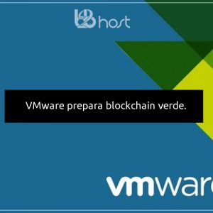 Blog B2B Host | Tecnologia da Informação - VMware prepara blockchain verde.