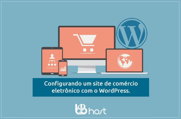 Blog B2B Host | Configurando um site de comércio eletrônico com o WordPress.