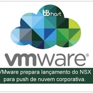Blog B2B Host | Tecnologia da Informação – VMware prepara lançamento do NSX para push de nuvem corporativa.